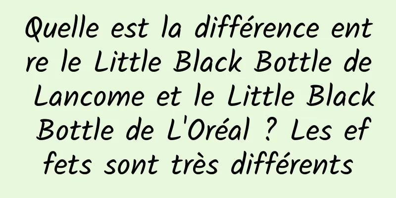 Quelle est la différence entre le Little Black Bottle de Lancome et le Little Black Bottle de L'Oréal ? Les effets sont très différents