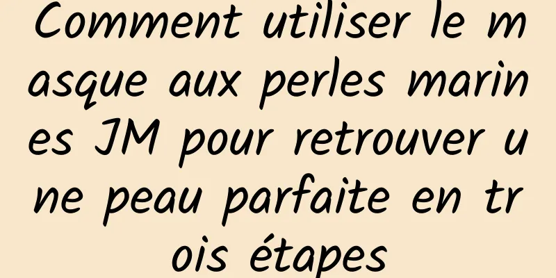 Comment utiliser le masque aux perles marines JM pour retrouver une peau parfaite en trois étapes