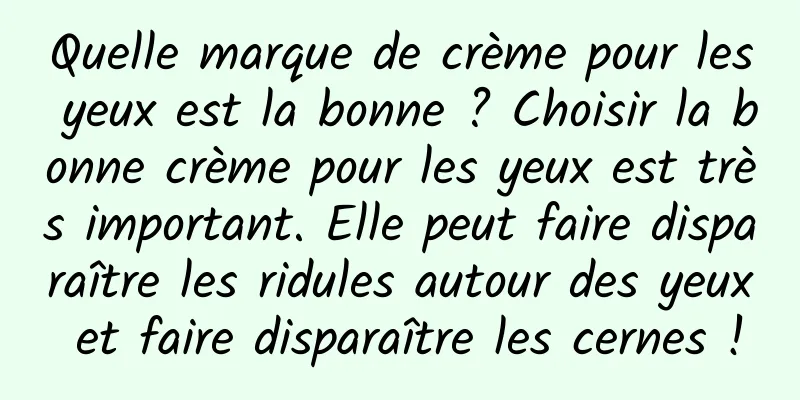 Quelle marque de crème pour les yeux est la bonne ? Choisir la bonne crème pour les yeux est très important. Elle peut faire disparaître les ridules autour des yeux et faire disparaître les cernes !