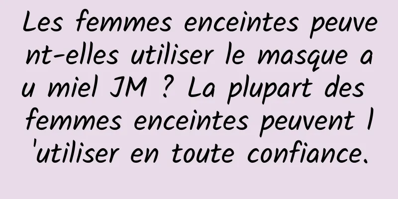Les femmes enceintes peuvent-elles utiliser le masque au miel JM ? La plupart des femmes enceintes peuvent l'utiliser en toute confiance.