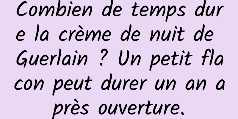 Combien de temps dure la crème de nuit de Guerlain ? Un petit flacon peut durer un an après ouverture.