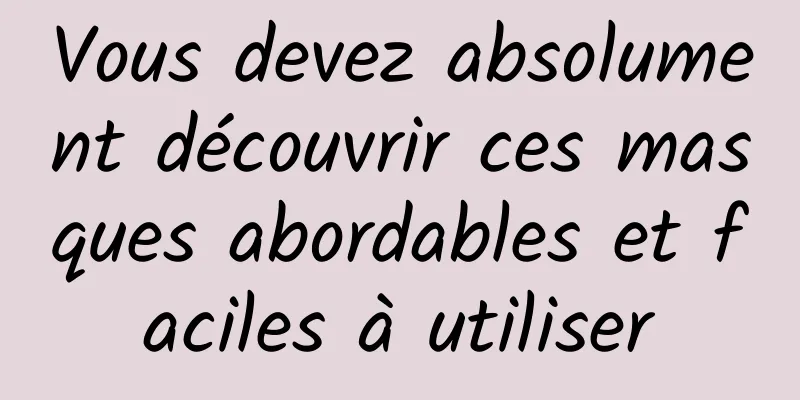 Vous devez absolument découvrir ces masques abordables et faciles à utiliser