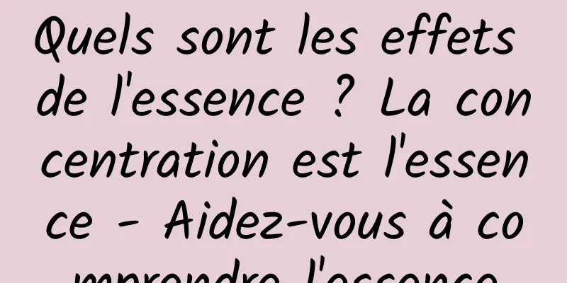 Quels sont les effets de l'essence ? La concentration est l'essence - Aidez-vous à comprendre l'essence
