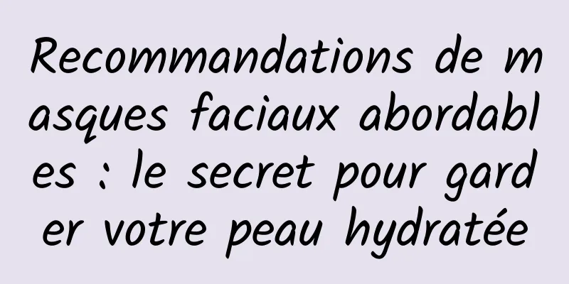 Recommandations de masques faciaux abordables : le secret pour garder votre peau hydratée