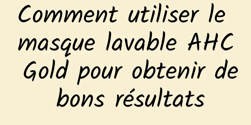 Comment utiliser le masque lavable AHC Gold pour obtenir de bons résultats
