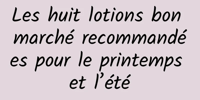 Les huit lotions bon marché recommandées pour le printemps et l’été