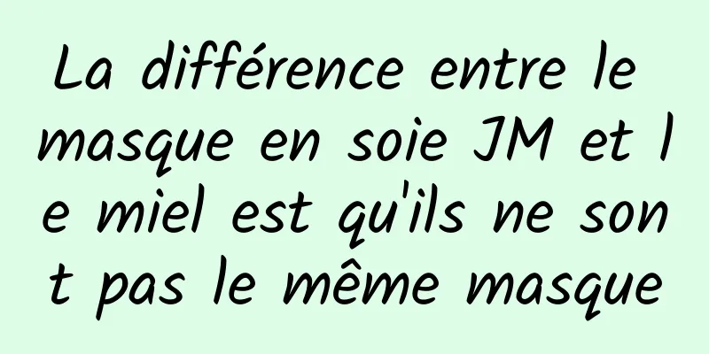 La différence entre le masque en soie JM et le miel est qu'ils ne sont pas le même masque