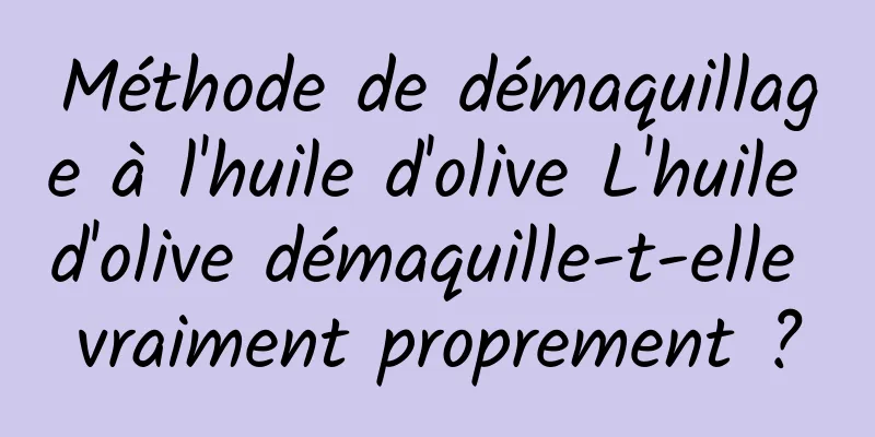 Méthode de démaquillage à l'huile d'olive L'huile d'olive démaquille-t-elle vraiment proprement ?