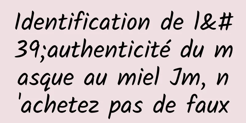 Identification de l'authenticité du masque au miel Jm, n'achetez pas de faux