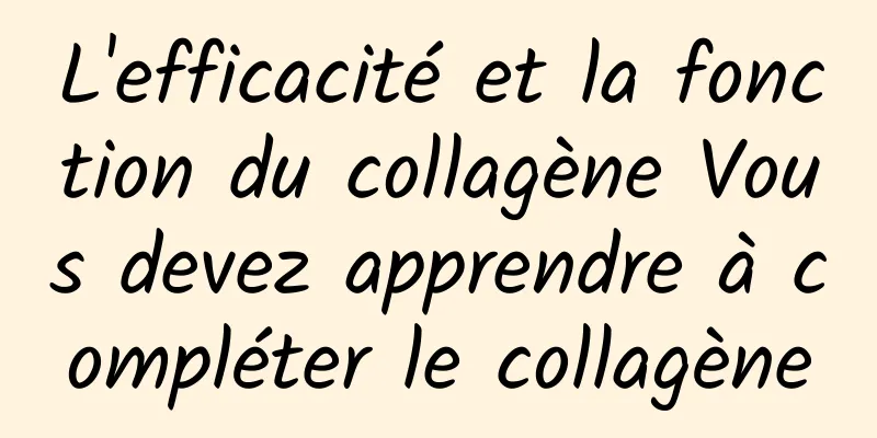 L'efficacité et la fonction du collagène Vous devez apprendre à compléter le collagène