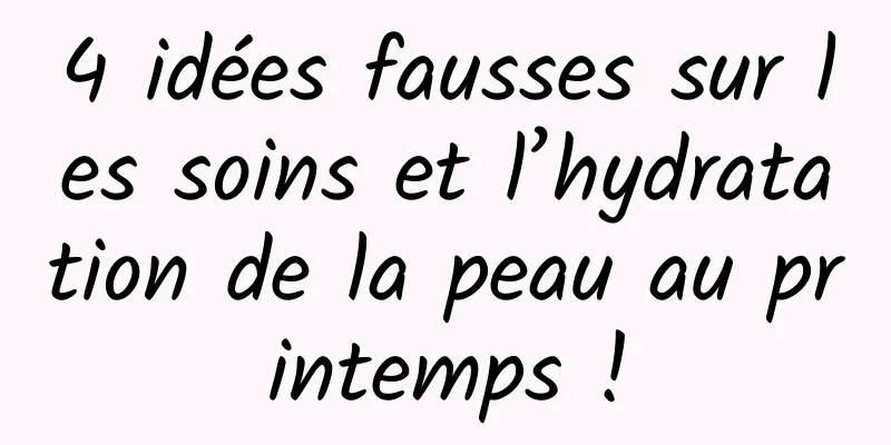 4 idées fausses sur les soins et l’hydratation de la peau au printemps !