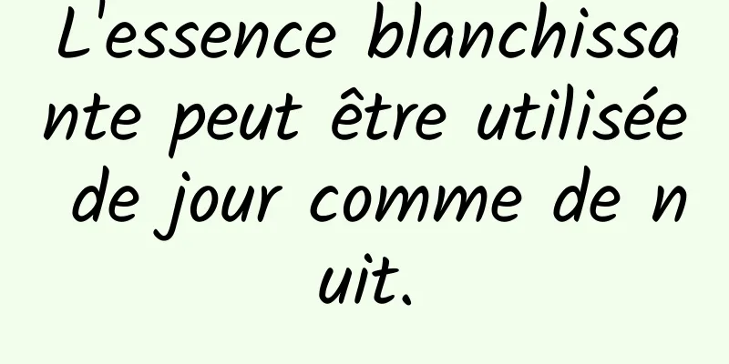 L'essence blanchissante peut être utilisée de jour comme de nuit.