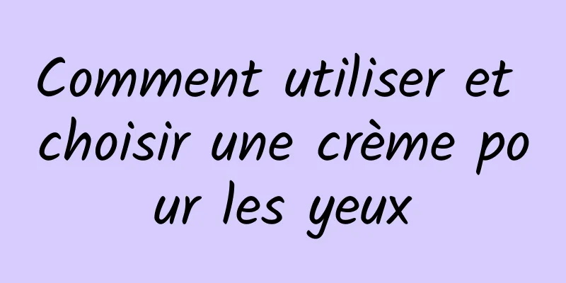 Comment utiliser et choisir une crème pour les yeux