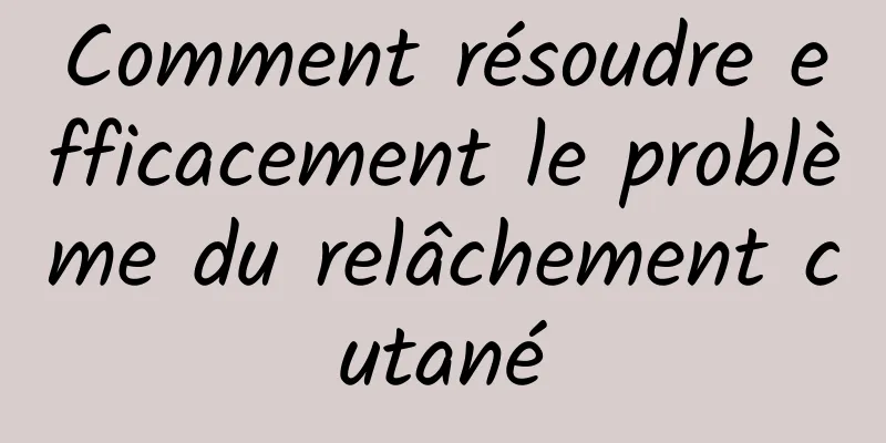 Comment résoudre efficacement le problème du relâchement cutané