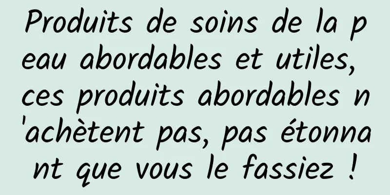 Produits de soins de la peau abordables et utiles, ces produits abordables n'achètent pas, pas étonnant que vous le fassiez !