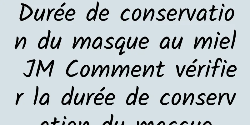 Durée de conservation du masque au miel JM Comment vérifier la durée de conservation du masque
