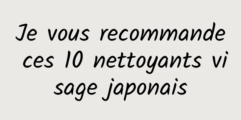Je vous recommande ces 10 nettoyants visage japonais