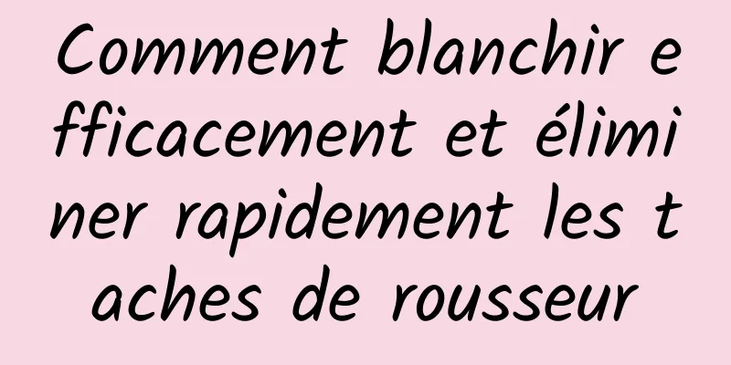 Comment blanchir efficacement et éliminer rapidement les taches de rousseur