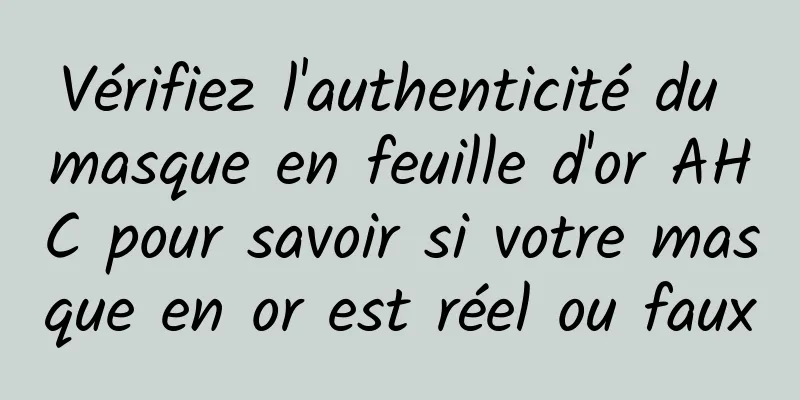 Vérifiez l'authenticité du masque en feuille d'or AHC pour savoir si votre masque en or est réel ou faux