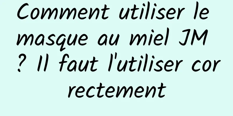 Comment utiliser le masque au miel JM ? Il faut l'utiliser correctement