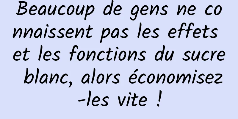 Beaucoup de gens ne connaissent pas les effets et les fonctions du sucre blanc, alors économisez-les vite !