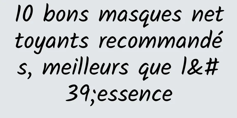10 bons masques nettoyants recommandés, meilleurs que l'essence