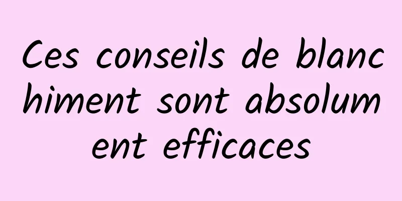 Ces conseils de blanchiment sont absolument efficaces
