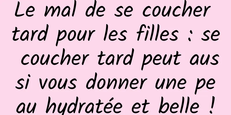 Le mal de se coucher tard pour les filles : se coucher tard peut aussi vous donner une peau hydratée et belle !