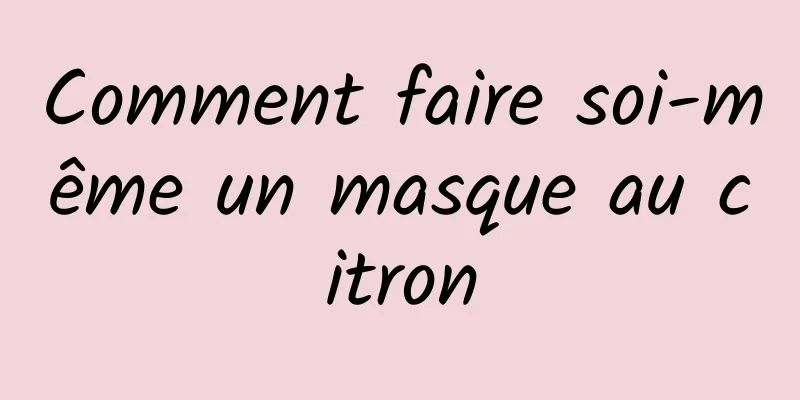 Comment faire soi-même un masque au citron