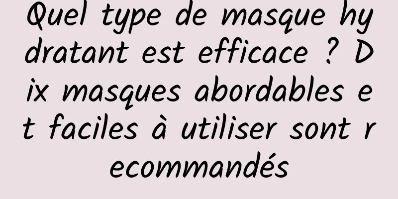 Quel type de masque hydratant est efficace ? Dix masques abordables et faciles à utiliser sont recommandés