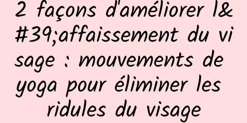 2 façons d'améliorer l'affaissement du visage : mouvements de yoga pour éliminer les ridules du visage