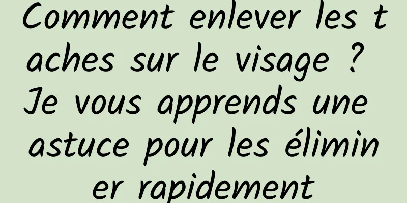Comment enlever les taches sur le visage ? Je vous apprends une astuce pour les éliminer rapidement
