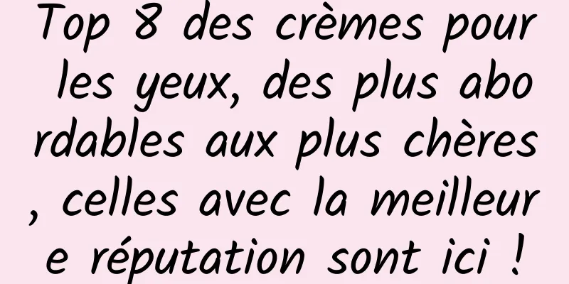Top 8 des crèmes pour les yeux, des plus abordables aux plus chères, celles avec la meilleure réputation sont ici !