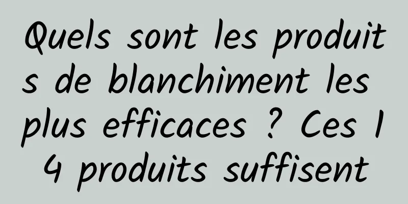 Quels sont les produits de blanchiment les plus efficaces ? Ces 14 produits suffisent