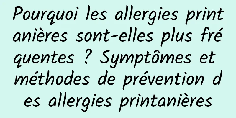 Pourquoi les allergies printanières sont-elles plus fréquentes ? Symptômes et méthodes de prévention des allergies printanières