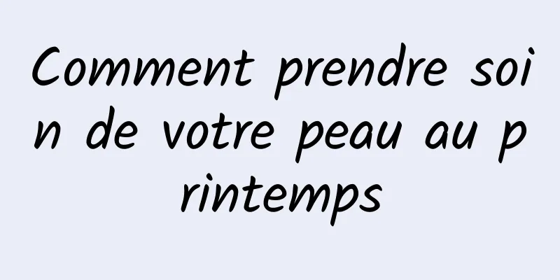 Comment prendre soin de votre peau au printemps