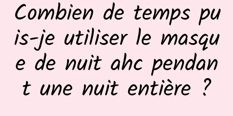 Combien de temps puis-je utiliser le masque de nuit ahc pendant une nuit entière ?