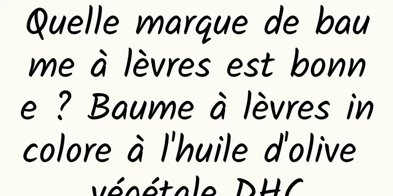 Quelle marque de baume à lèvres est bonne ? Baume à lèvres incolore à l'huile d'olive végétale DHC