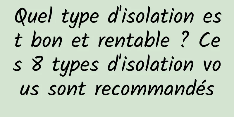 Quel type d'isolation est bon et rentable ? Ces 8 types d'isolation vous sont recommandés