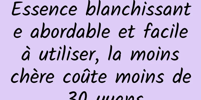 Essence blanchissante abordable et facile à utiliser, la moins chère coûte moins de 30 yuans