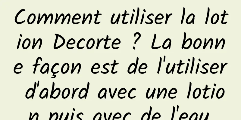 Comment utiliser la lotion Decorte ? La bonne façon est de l'utiliser d'abord avec une lotion puis avec de l'eau.