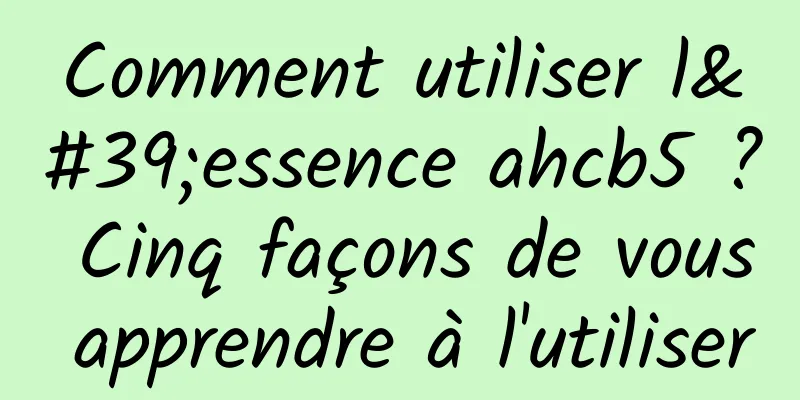 Comment utiliser l'essence ahcb5 ? Cinq façons de vous apprendre à l'utiliser