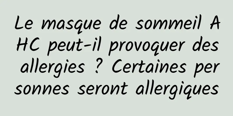 Le masque de sommeil AHC peut-il provoquer des allergies ? Certaines personnes seront allergiques
