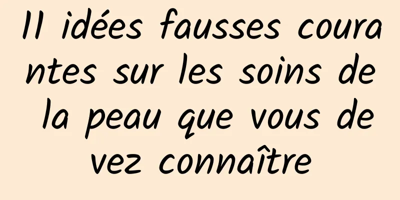 11 idées fausses courantes sur les soins de la peau que vous devez connaître