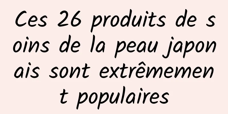 Ces 26 produits de soins de la peau japonais sont extrêmement populaires