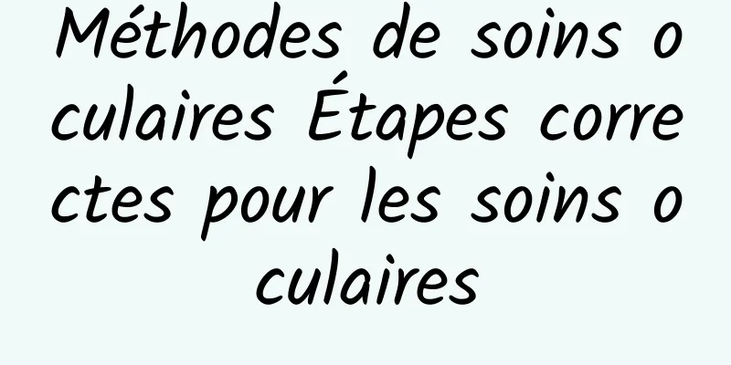 Méthodes de soins oculaires Étapes correctes pour les soins oculaires