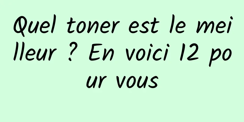 Quel toner est le meilleur ? En voici 12 pour vous