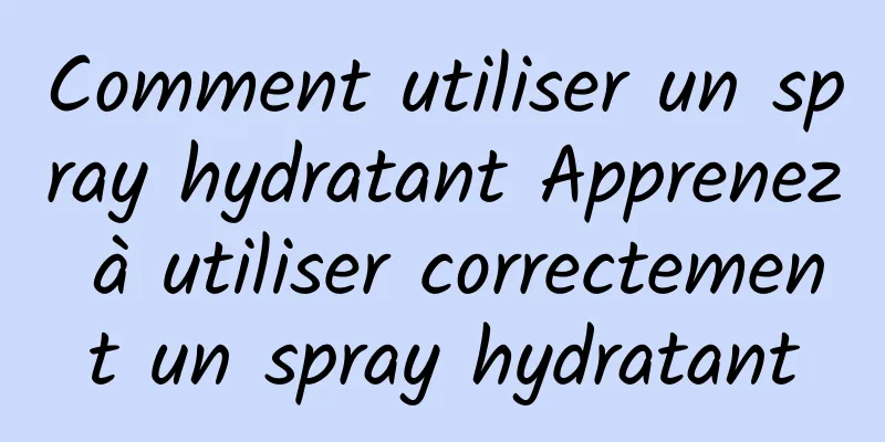 Comment utiliser un spray hydratant Apprenez à utiliser correctement un spray hydratant