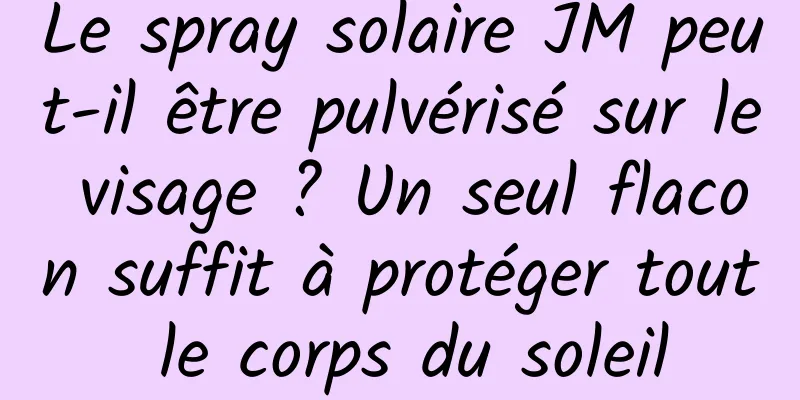 Le spray solaire JM peut-il être pulvérisé sur le visage ? Un seul flacon suffit à protéger tout le corps du soleil