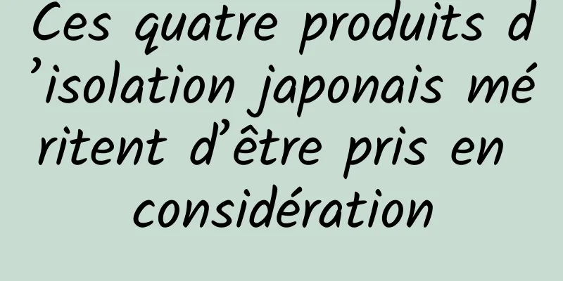 Ces quatre produits d’isolation japonais méritent d’être pris en considération